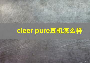 cleer pure耳机怎么样